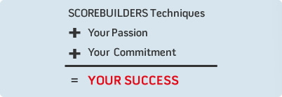 SCOREBUILDERS Techniques plus Your Passion plus Your Commitment equals Your Success!